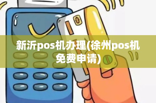 新沂pos机办理(徐州pos机免费申请) 新沂pos机办理(徐州pos机免费申请)