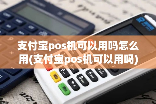 支付宝pos机可以用吗怎么用(支付宝pos机可以用吗) 支付宝pos机可以用吗怎么用(支付宝pos机可以用吗)