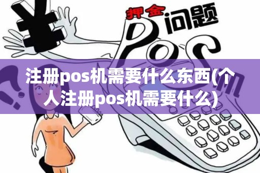 注册pos机需要什么东西(个人注册pos机需要什么)