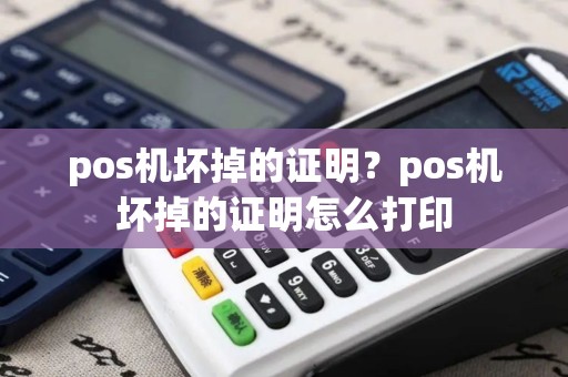 pos机坏掉的证明？pos机坏掉的证明怎么打印