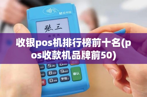 收银pos机排行榜前十名(pos收款机品牌前50) 收银pos机排行榜前十名(pos收款机品牌前50)