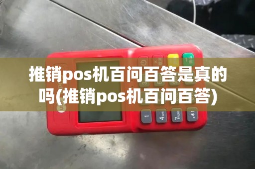 推销pos机百问百答是真的吗(推销pos机百问百答) 推销pos机百问百答是真的吗(推销pos机百问百答)