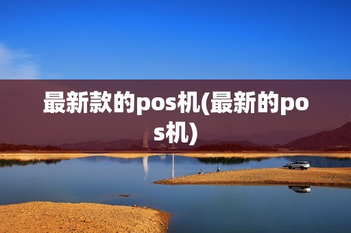 最新款的pos机(最新的pos机) 最新款的pos机(最新的pos机)