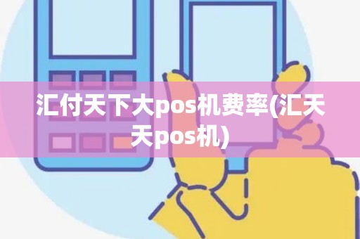 汇付天下大pos机费率(汇天天pos机) 汇付天下大pos机费率(汇天天pos机)