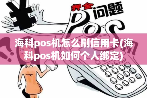 海科pos机怎么刷信用卡(海科pos机如何个人绑定) 海科pos机怎么刷信用卡(海科pos机如何个人绑定)