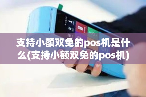 支持小额双免的pos机是什么(支持小额双免的pos机)