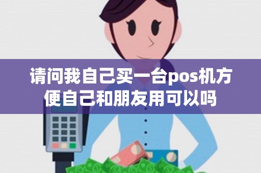 请问我自己买一台pos机方便自己和朋友用可以吗