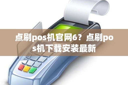 点刷pos机官网6？点刷pos机下载安装最新