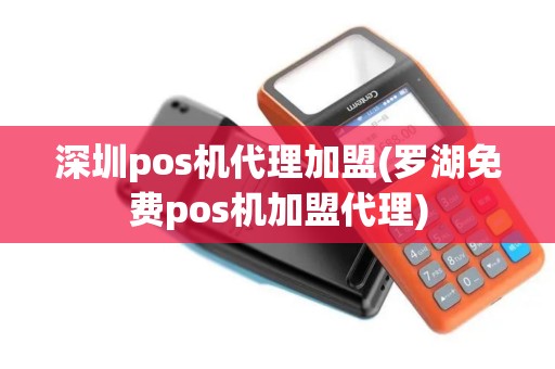 深圳pos机代理加盟(罗湖免费pos机加盟代理)
