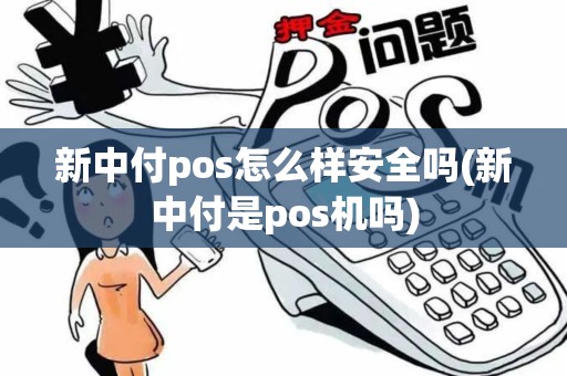 新中付pos怎么样安全吗(新中付是pos机吗) 新中付pos怎么样安全吗(新中付是pos机吗)