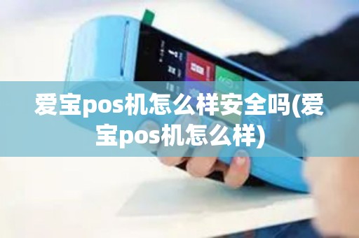 爱宝pos机怎么样安全吗(爱宝pos机怎么样)