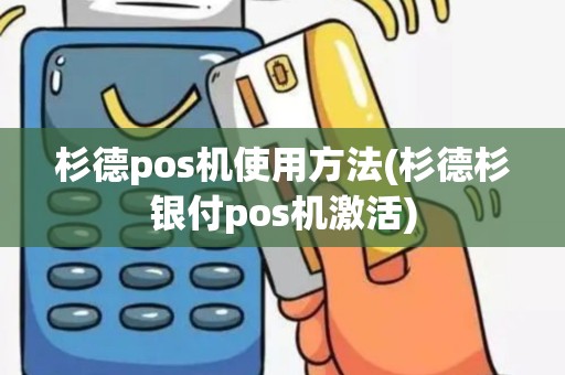 杉德pos机使用方法(杉德杉银付pos机激活)