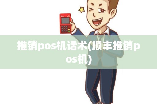 推销pos机话术(顺丰推销pos机) 推销pos机话术(顺丰推销pos机)