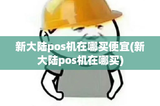 新大陆pos机在哪买便宜(新大陆pos机在哪买) 新大陆pos机在哪买便宜(新大陆pos机在哪买)