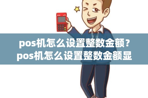pos机怎么设置整数金额？pos机怎么设置整数金额显示