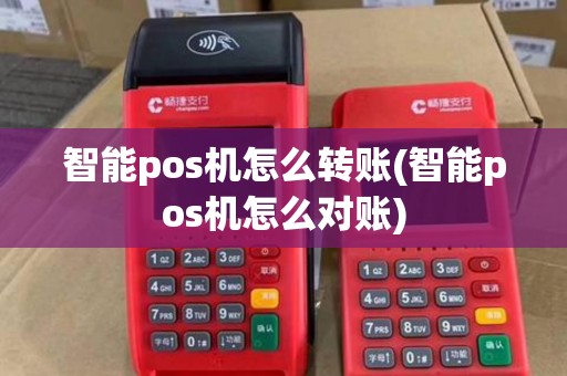 智能pos机怎么转账(智能pos机怎么对账) 智能pos机怎么转账(智能pos机怎么对账)