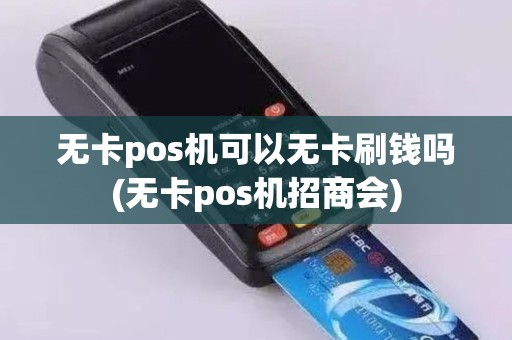 无卡pos机可以无卡刷钱吗(无卡pos机招商会) 无卡pos机可以无卡刷钱吗(无卡pos机招商会)