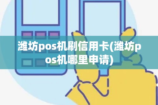 潍坊pos机刷信用卡(潍坊pos机哪里申请) 潍坊pos机刷信用卡(潍坊pos机哪里申请)