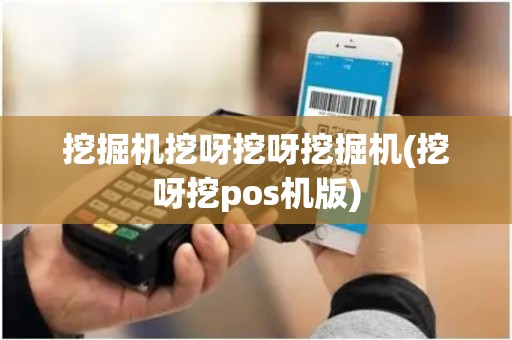 挖掘机挖呀挖呀挖掘机(挖呀挖pos机版) 挖掘机挖呀挖呀挖掘机(挖呀挖pos机版)