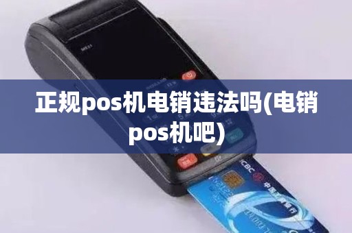 正规pos机电销违法吗(电销pos机吧) 正规pos机电销违法吗(电销pos机吧)