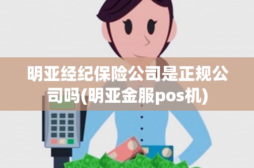 明亚经纪保险公司是正规公司吗(明亚金服pos机) 明亚经纪保险公司是正规公司吗(明亚金服pos机)