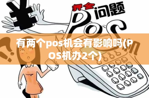 有两个pos机会有影响吗(POS机办2个) 有两个pos机会有影响吗(POS机办2个)