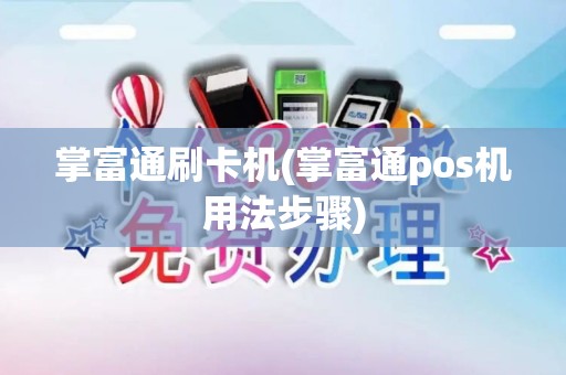 掌富通刷卡机(掌富通pos机用法步骤)