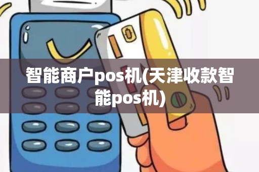 智能商户pos机(天津收款智能pos机)