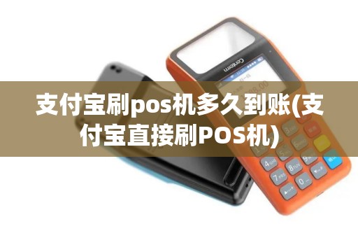 支付宝刷pos机多久到账(支付宝直接刷POS机)