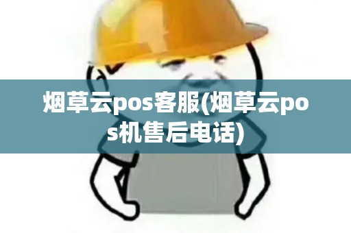 烟草云pos客服(烟草云pos机售后电话)