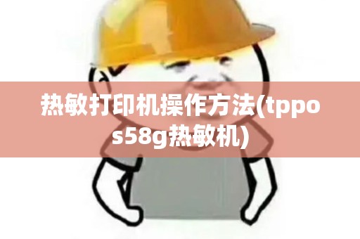 热敏打印机操作方法(tppos58g热敏机)