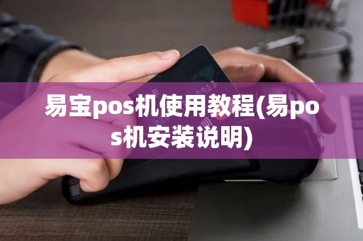 易宝pos机使用教程(易pos机安装说明)