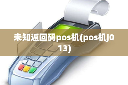未知返回码pos机(pos机J013)