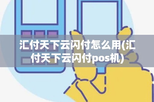 汇付天下云闪付怎么用(汇付天下云闪付pos机)