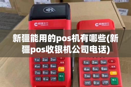 新疆能用的pos机有哪些(新疆pos收银机公司电话)
