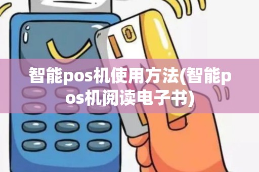 智能pos机使用方法(智能pos机阅读电子书)