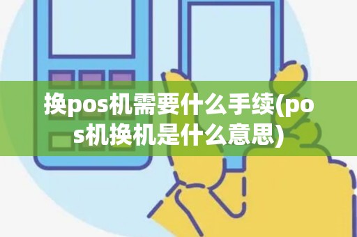换pos机需要什么手续(pos机换机是什么意思)