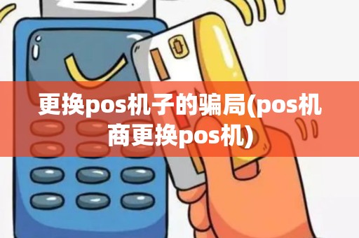 更换pos机子的骗局(pos机商更换pos机)