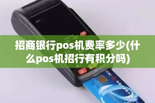 招商银行pos机费率多少(什么pos机招行有积分吗)