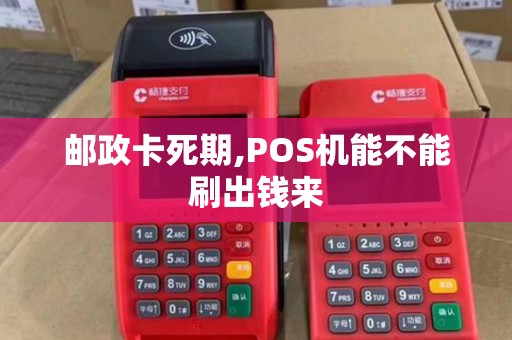 邮政卡死期,POS机能不能刷出钱来