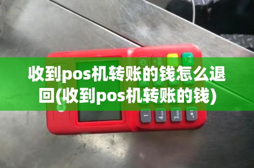 收到pos机转账的钱怎么退回(收到pos机转账的钱)