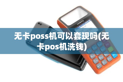 无卡poss机可以套现吗(无卡pos机洗钱) 无卡poss机可以套现吗(无卡pos机洗钱)
