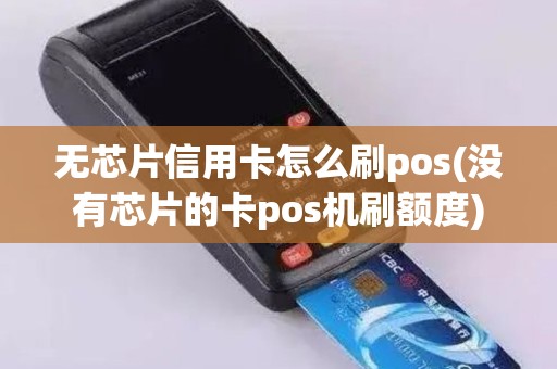 无芯片信用卡怎么刷pos(没有芯片的卡pos机刷额度)