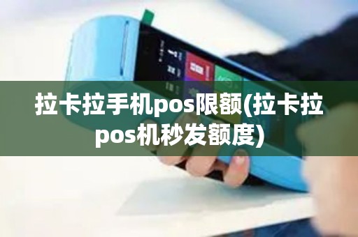 拉卡拉手机pos限额(拉卡拉pos机秒发额度)
