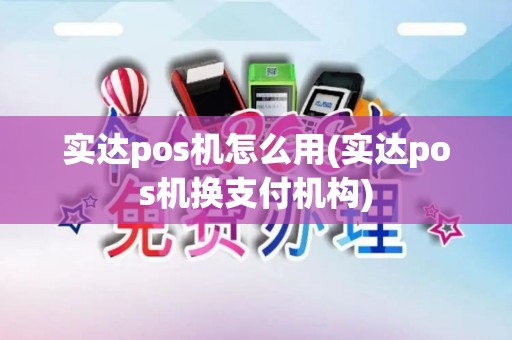 实达pos机怎么用(实达pos机换支付机构) 实达pos机怎么用(实达pos机换支付机构)