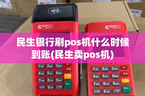 民生银行刷pos机什么时候到账(民生卖pos机)