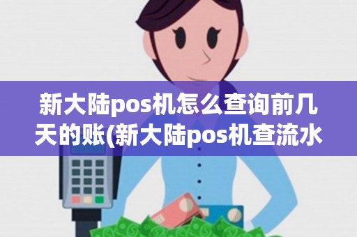 新大陆pos机怎么查询前几天的账(新大陆pos机查流水)
