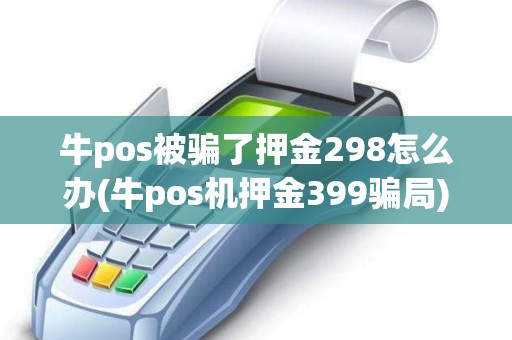 牛pos被骗了押金298怎么办(牛pos机押金399骗局)