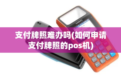 支付牌照难办吗(如何申请支付牌照的pos机)