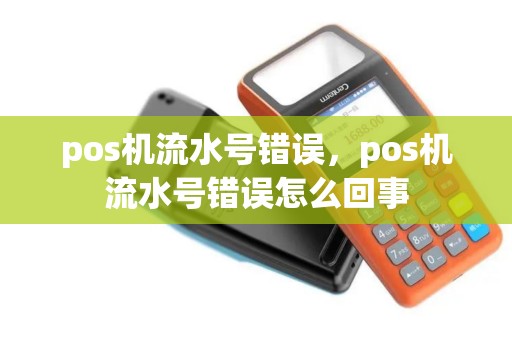 pos机流水号错误，pos机流水号错误怎么回事